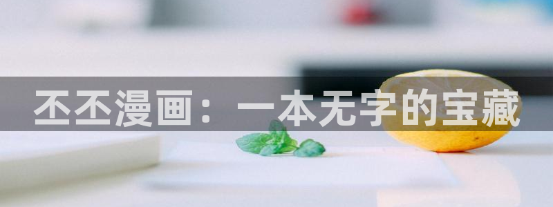 喵趣漫画2025最新版本下载：丕丕漫画：一本无字的宝藏