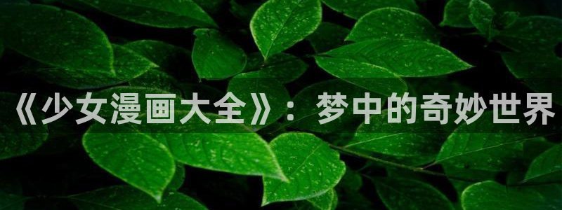 喵趣漫画破解版免广告版本：《少女漫画大全》：梦中的奇妙世界