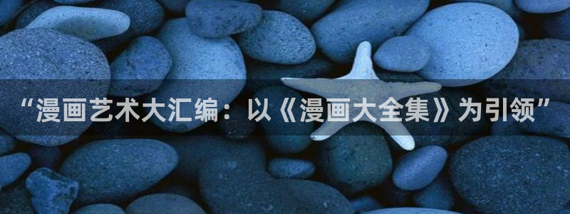 喵趣漫画官网版：“漫画艺术大汇编：以《漫画大全集》为引领”