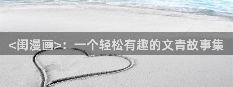 喵趣漫画网站入口：<闺漫画>：一个轻松有趣的文青故事集