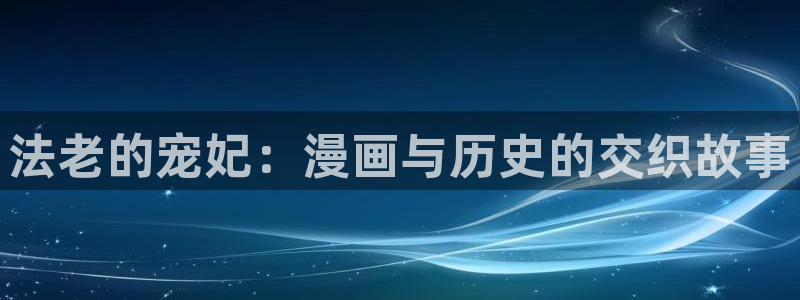喵趣玩官网：法老的宠妃：漫画与历史的交织故事