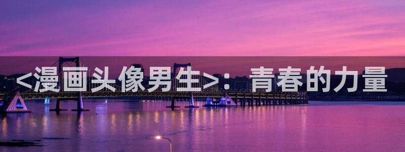 喵趣漫画官方正版最新：<漫画头像男生>：青春的力量