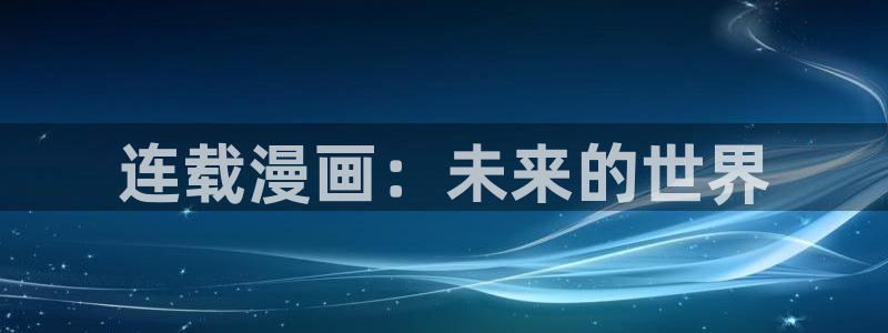 www喵趣top：连载漫画：未来的世界