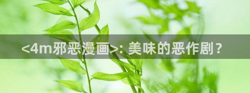喵趣漫画下载安装最新版：<4m邪恶漫画>: 美味的恶作剧？