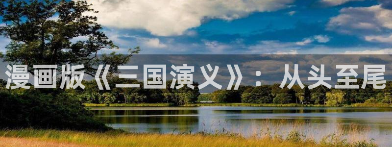 喵趣漫画app最新官方版介绍：漫画版《三国演义》：从头至尾