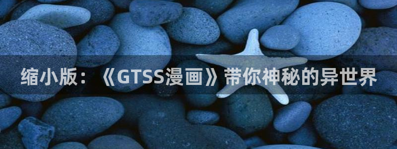 喵趣漫画ios：缩小版：《GTSS漫画》带你神秘的异世界
