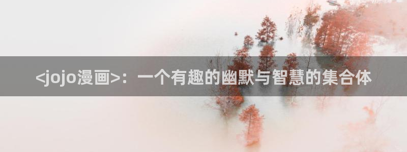 喵趣漫画app：<jojo漫画>：一个有趣的幽默与智慧的集合体